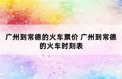 广州到常德的火车票价 广州到常德的火车时刻表